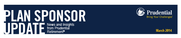Plan Sponser Update: News and Insights from Prudential Retirement, March 2014